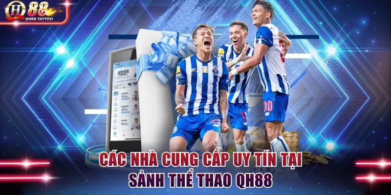 Các nhà cung cấp uy tín tại sảnh thể thao QH88