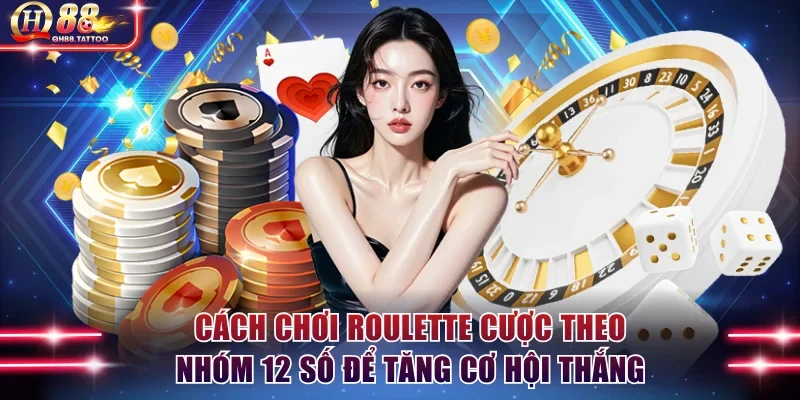 Cách chơi Roulette cược theo nhóm 12 số để tăng cơ hội thắng